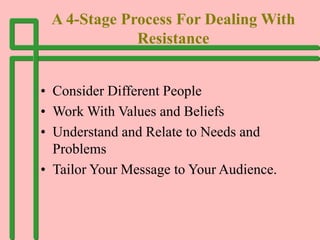 A 4-Stage Process For Dealing With
Resistance
• Consider Different People
• Work With Values and Beliefs
• Understand and ...