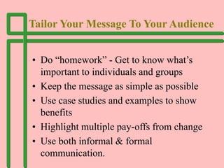 Tailor Your Message To Your Audience
• Do “homework” - Get to know what’s
important to individuals and groups
• Keep the m...