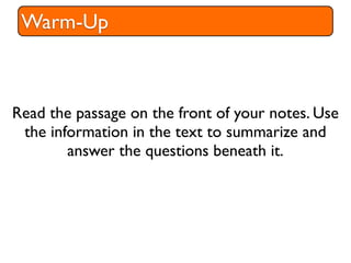 Warm-Up



Read the passage on the front of your notes. Use
 the information in the text to summarize and
        answer the questions beneath it.
 