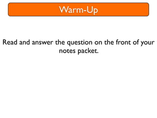 Warm-Up


Read and answer the question on the front of your
                 notes packet.
 