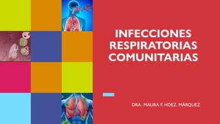 INFECCIONES
RESPIRATORIAS
COMUNITARIAS
DRA. MAURA F. HDEZ. MÁRQUEZ
 