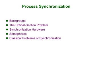 Process Synchronization
 Background
 The Critical-Section Problem
 Synchronization Hardware
 Semaphores
 Classical Problems of Synchronization
 