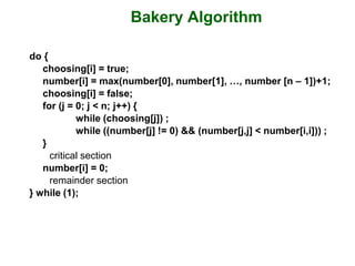 Bakery Algorithm
do {
choosing[i] = true;
number[i] = max(number[0], number[1], …, number [n – 1])+1;
choosing[i] = false;...