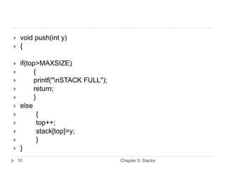    void push(int y)
    {

    if(top>MAXSIZE)
         {
         printf("nSTACK FULL");
         return;
         }
    else
           {
           top++;
           stack[top]=y;
           }
    }
    10                              Chapter 5: Stacks
 
