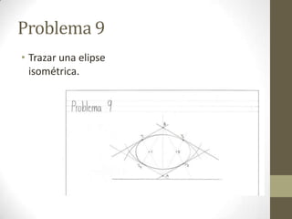 Problema 9
• Trazar una elipse
isométrica.

 