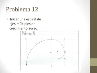 Problema 12
• Trazar una espiral de
ejes múltiples de
crecimiento áureo.

 
