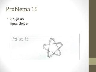 Problema 15
• Dibuja un
hipocicloide.

 