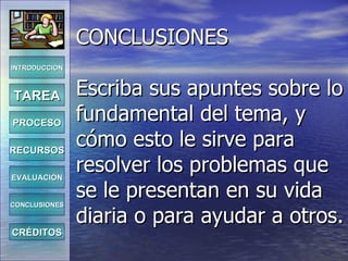 CONCLUSIONES Escriba sus apuntes sobre lo fundamental del tema, y cómo esto le sirve para resolver los problemas que se le presentan en su vida diaria o para ayudar a otros. INTRODUCCIÓN TAREA PROCESO RECURSOS EVALUACIÓN CONCLUSIONES CRÉDITOS 