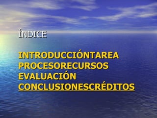 ÍNDICE INTRODUCCIÓN TAREA PROCESO RECURSOS EVALUACIÓN CONCLUSIONES CRÉDITOS 