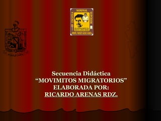 Secuencia Didáctica “MOVIMITOS MIGRATORIOS” ELABORADA POR: RICARDO ARENAS RDZ. 