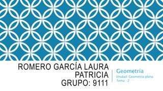 ROMERO GARCÍA LAURA
PATRICIA
GRUPO: 9111
Geometría
Unidad: Geometría plana
Tema : 2
 