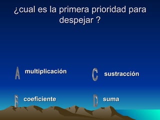 ¿cual es la primera prioridad para despejar ? multiplicación coeficiente suma sustracción 