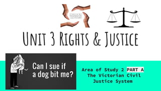 Unit 3 Rights & Justice
Area of Study 2 PART A
The Victorian Civil
Justice System
 