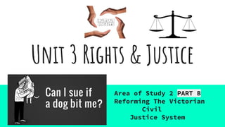 Unit 3 Rights & Justice
Area of Study 2 PART B
Reforming The Victorian
Civil
Justice System
 