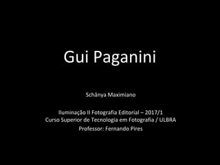 Gui Paganini
Schânya Maximiano
Iluminação II Fotografia Editorial – 2017/1
Curso Superior de Tecnologia em Fotografia / ULBRA
Professor: Fernando Pires
 