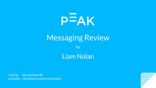 Messaging Review
by
Liam Nolan
Twitter:
LinkedIn:
@LiamNolan90
uk.linkedin.com/in/liamnolan
 