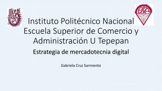 Instituto Politécnico Nacional
Escuela Superior de Comercio y
Administración U Tepepan
Estrategia de mercadotecnia digital
Gabriela Cruz Sarmiento
 