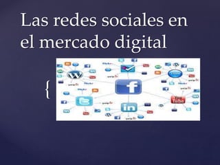 {
Las redes sociales en
el mercado digital
 