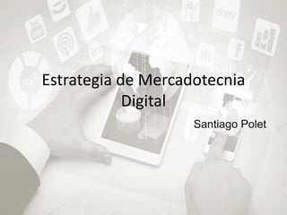 Estrategia de Mercadotecnia
Digital
Santiago Polet
 