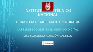 INSTITUTO POLITÉCNICO
NACIONAL
LAS REDES SOCIALES EN EL MERCADO DIGITAL
ESTRATEGIA DE MERCADOTECNIA DIGITAL
LUIS FLORENCIO ALARCÓN CASTILLO
 