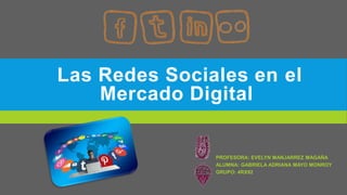 Las Redes Sociales en el
Mercado Digital
PROFESORA: EVELYN MANJARREZ MAGAÑA
ALUMNA: GABRIELA ADRIANA MAYO MONROY
GRUPO: 4RX92
 