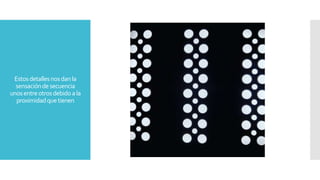 Estosdetallesnosdanla
sensacióndesecuencia
unosentreotrosdebidoala
proximidadquetienen
 