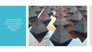  La repetición de las
formas y el reflejo de
estas sobre el espejo de
agua nos dan la
sensación de ser
infinitas.
 