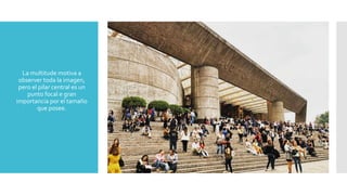  La multitude motiva a
observer toda la imagen,
pero el pilar central es un
punto focal e gran
importancia por el tamaño
que posee.
 