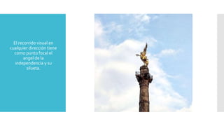  El recorrido visual en
cualquier dirección tiene
como punto focal el
angel de la
independencia y su
silueta.
 