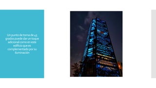 Unpuntodetomade45
gradospuededaruntoque
adicionalcomoeneste
edificioquees
complementadoporsu
iluminación
 