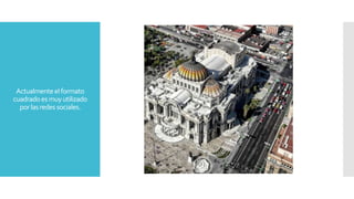 Actualmenteelformato
cuadradoesmuyutilizado
porlasredes sociales.
 