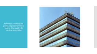 Elformatocuadradonos
puedeproporcionarmayor
controldelencuadrede
nuestrasfotografías.
 