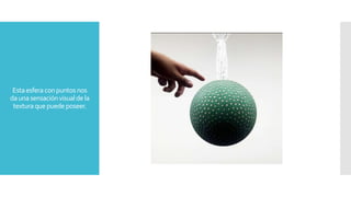 Estaesferaconpuntosnos
daunasensaciónvisualdela
texturaquepuedeposeer.
 