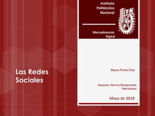Instituto
Politécnico
Nacional
Las Redes
Sociales
Mayo de 2018
Mercadotecnia
Digital
Mayra Ponte Díaz
Asesora: Norma Bustamante
Hernández
 