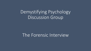 Demystifying Psychology
Discussion Group
The Forensic Interview
 