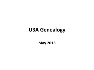 U3A Genealogy
May 2013
 