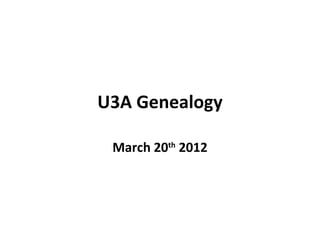 U3A Genealogy

 March 20th 2012
 