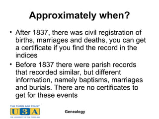 Approximately when? After 1837, there was civil registration of births, marriages and deaths, you can get a certificate if you find the record in the indices Before 1837 there were parish records that recorded similar, but different information, namely baptisms, marriages and burials. There are no certificates to get for these events 