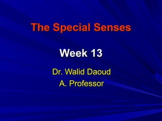 The Special SensesThe Special Senses
Week 13Week 13
Dr. Walid DaoudDr. Walid Daoud
A. ProfessorA. Professor
 