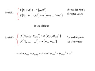 for earlier years 
for later years 
    
    
2 2 
2 2 2 2 
| , , 
| , , , , 
f t N 
f t N 
    
        
Model 2 
for earlier years 
for later years 
    
    
2 2 
2 2 
| , , 
| , , 
early early early early 
late late late late 
f t N 
f t N 
    
    
Model 2 
Is the same as 
2 2 2 where and late early late early        
 