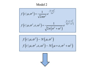 Model 2 
    
    
2 2 
2 2 2 2 
| , , 
| , , , , 
f t N 
f t N 
    
        
  
  
  
  
  
  
2 
2 
2 
2 2 
2 2 
2 
2 2 2 
2 2 
1 
| , 
2 
1 
| , , , 
2 
t 
t 
f t e 
f t e 
 
 
  
  
  
 
    
   
 
 
  
 
 
 
 
 
 