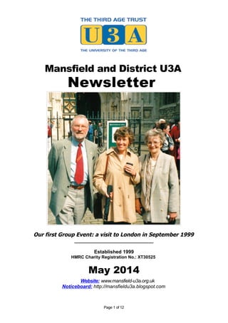 Mansfield and District U3A
Newsletter
Our first Group Event: a visit to London in September 1999
_____________________________
Established 1999
HMRC Charity Registration No.: XT30525
May 2014
Website: www.mansfield-u3a.org.uk
Noticeboard: http://mansfieldu3a.blogspot.com
Page 1 of 12
 