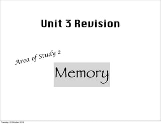 Unit 3 Revision
a of
Are

Tuesday, 22 October 2013

dy 2
Stu

Memory

 