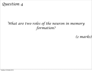 Question 4

What are two roles of the neuron in memory
formation?
(2 marks)

Tuesday, 22 October 2013

 