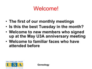 Welcome! The first of our monthly meetings Is this the best Tuesday in the month?  Welcome to new members who signed up at the May U3A anniversary meeting Welcome to familiar faces who have attended before 