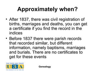 Approximately when? After 1837, there was civil registration of births, marriages and deaths, you can get a certificate if you find the record in the indices Before 1837 there were parish records that recorded similar, but different information, namely baptisms, marriages and burials. There are no certificates to get for these events 