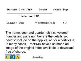 The name, year and quarter, district, volume number and page number are the details you need to include on the application for a certificate. In many cases, FreeBMD have also made an image of the original index available to download free of charge.   