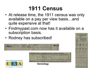 1911 Census At release time, the 1911 census was only available on a pay per view basis…and quite expensive at that! Findmypast.com now has it available on a subscription basis. Rodney has subscribed! 