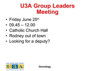 U3A Group Leaders Meeting Friday June 25 th 09.45 – 12.00 Catholic Church Hall Rodney out of town Looking for a deputy? 