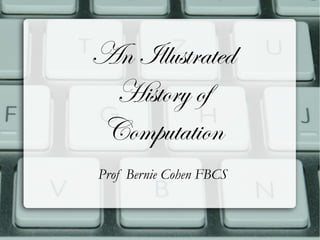 An Illustrated
 History of
Computation
Prof Bernie Cohen FBCS
 